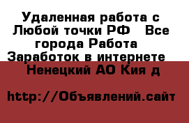 Удаленная работа с Любой точки РФ - Все города Работа » Заработок в интернете   . Ненецкий АО,Кия д.